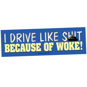 I Drive Like Shit Because Of Woke Bumper Sticker