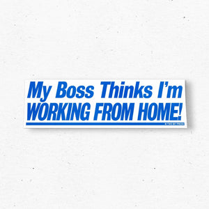 My Boss Thinks I'm Working From Home Bumper Sticker