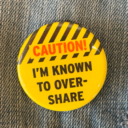 Caution I'm Known to Overshare Button