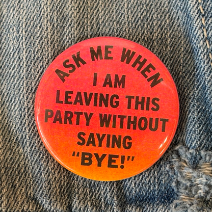 Ask Me When I Am Leaving This Party Button