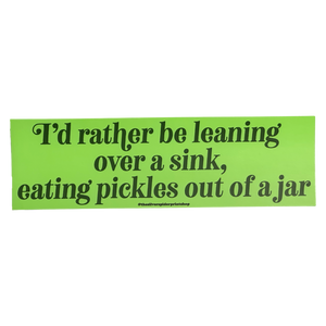I'd Rather Be Leaning Over A Sink Eating Pickles Bumper Sticker
