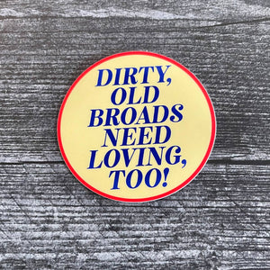 Dirty Old Broads Need Loving Too! Sticker