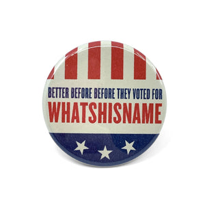 Better Before They Voted For Whatshisname Button - World Famous Original